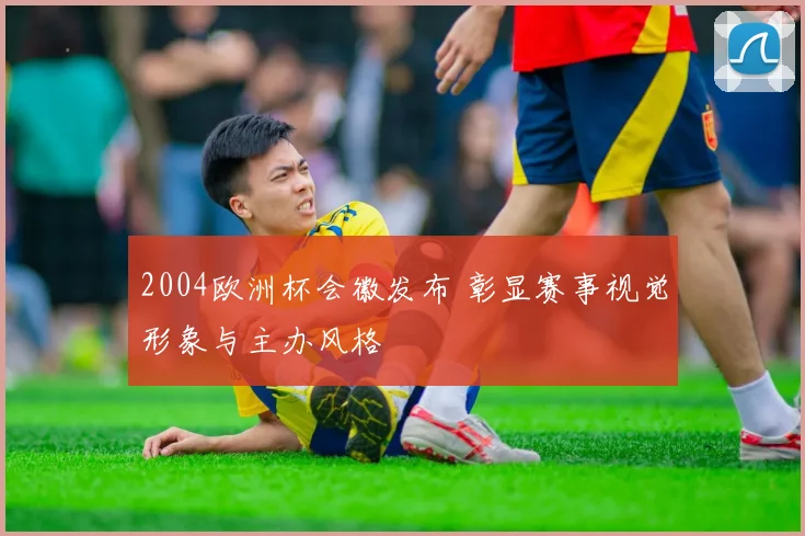 2004欧洲杯会徽发布 彰显赛事视觉形象与主办风格