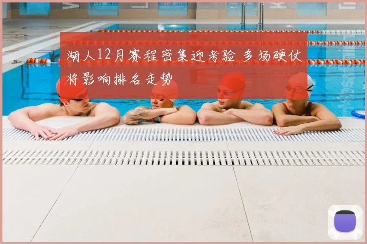 湖人12月赛程密集迎考验 多场硬仗将影响排名走势